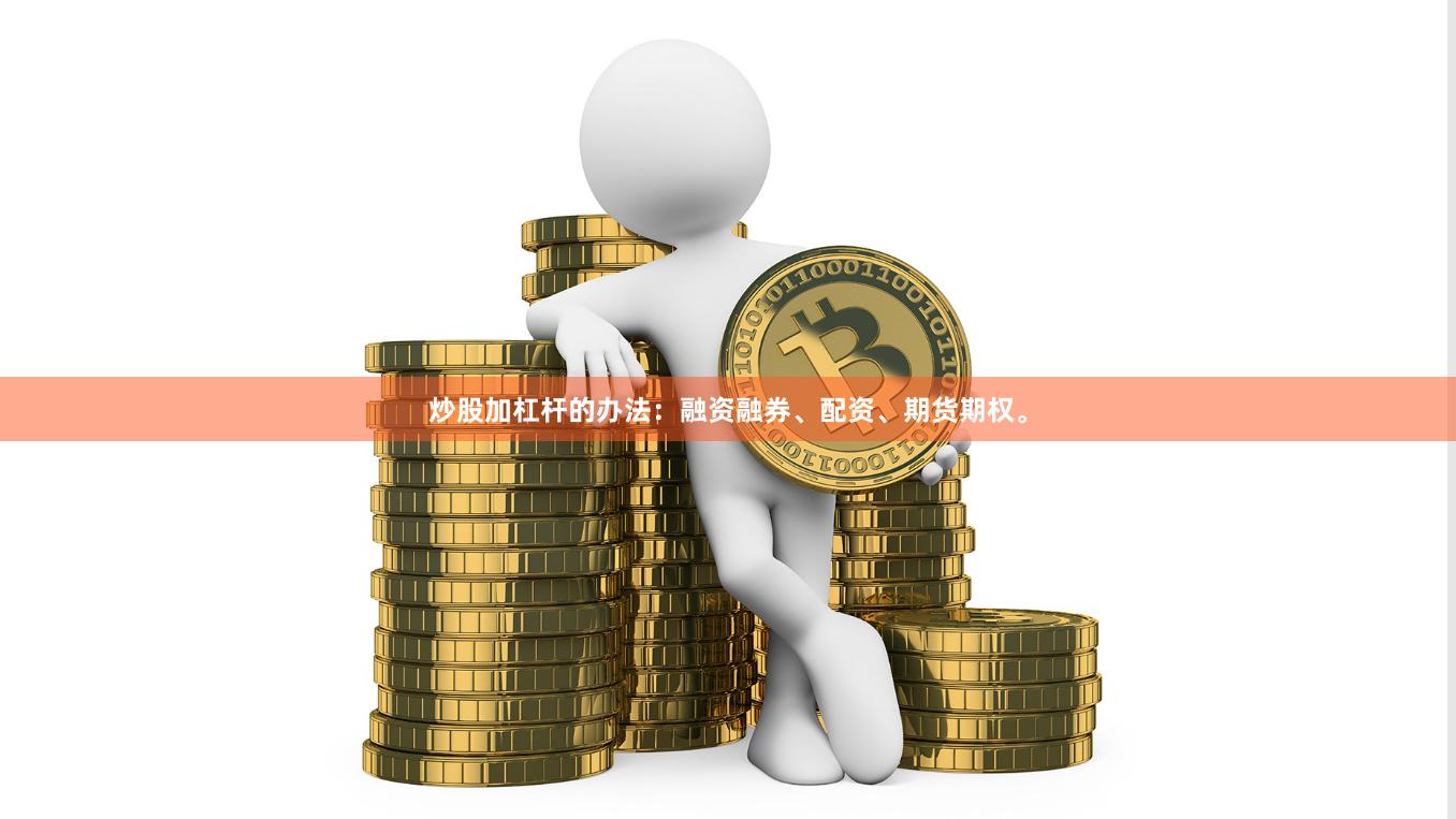 炒股加杠杆的办法：融资融券、配资、期货期权。