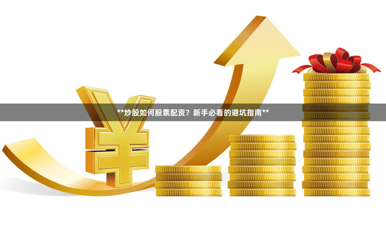 **炒股如何股票配资？新手必看的避坑指南**