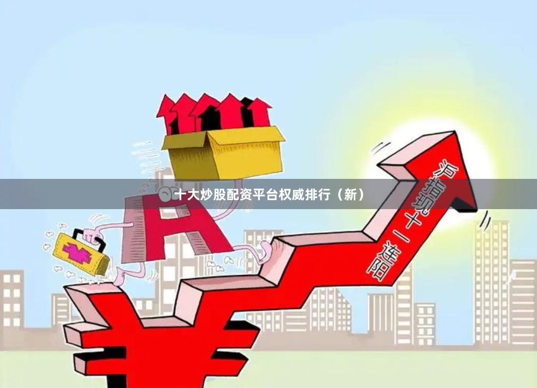 十大炒股配资平台权威排行（新）