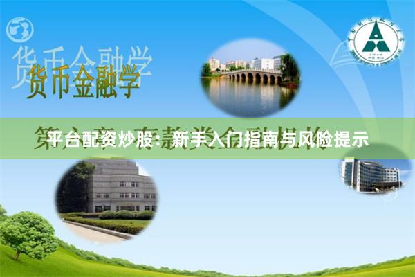 平台配资炒股：新手入门指南与风险提示
